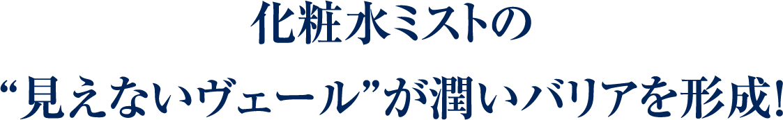 化粧水ミストの“見えないヴェール”が潤いバリアを形成！